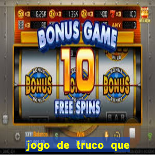 jogo de truco que ganha dinheiro de verdade