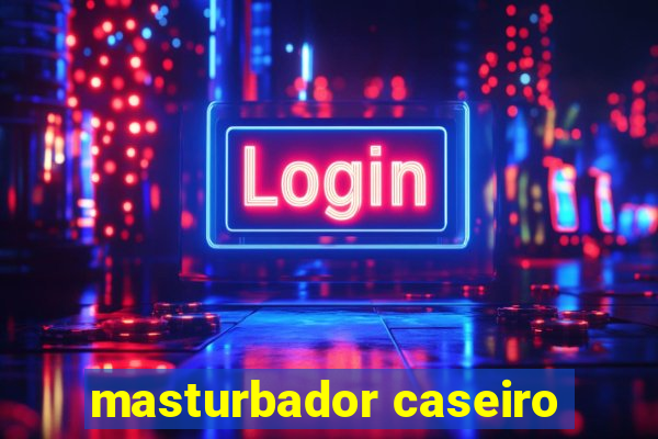 masturbador caseiro