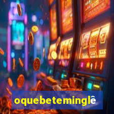 oquebeteminglês