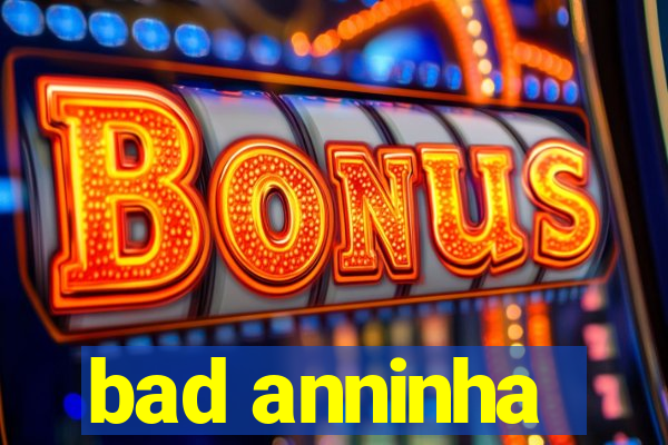 bad anninha