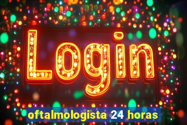 oftalmologista 24 horas