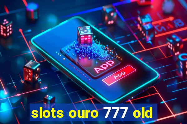 slots ouro 777 old