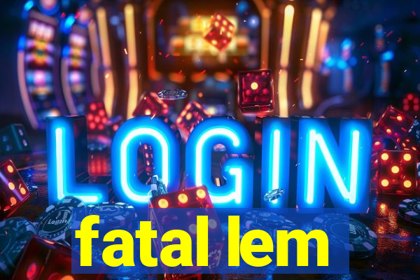 fatal lem