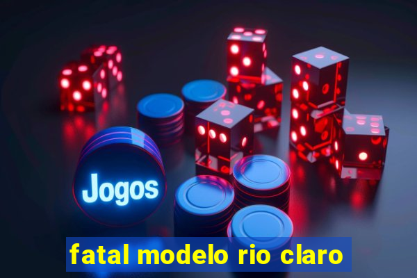 fatal modelo rio claro