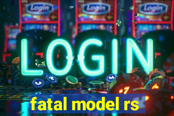 fatal model rs