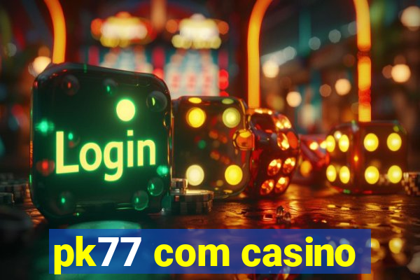 pk77 com casino