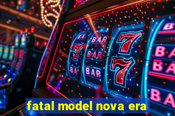 fatal model nova era