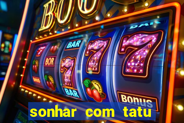 sonhar com tatu jogo do bicho