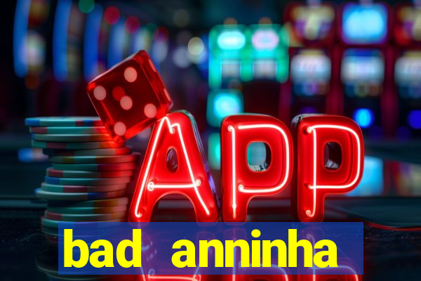 bad anninha conteudo gratis