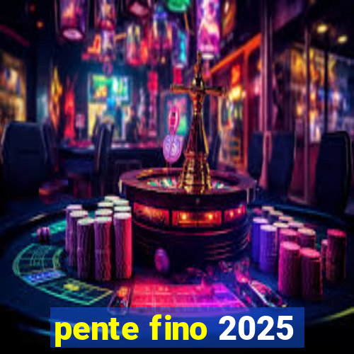 pente fino 2025