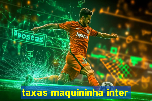 taxas maquininha inter