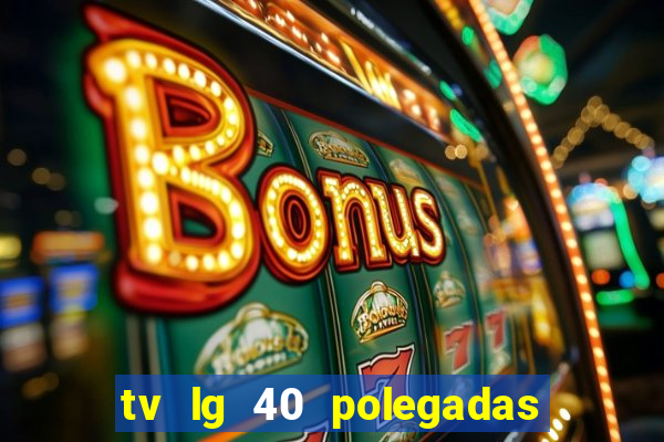 tv lg 40 polegadas casas bahia