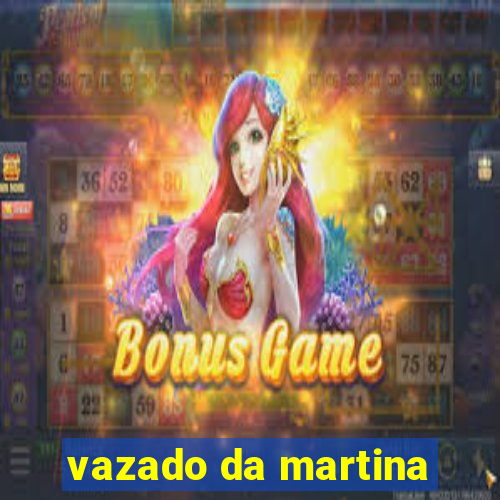 vazado da martina