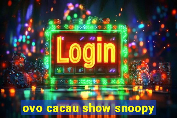 ovo cacau show snoopy