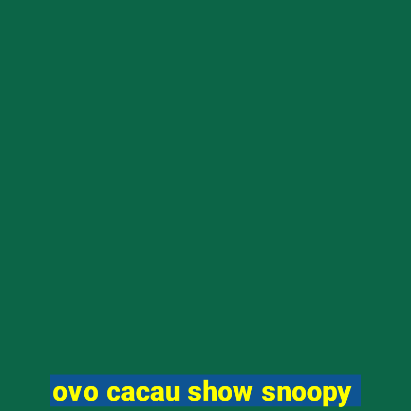 ovo cacau show snoopy