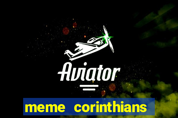 meme corinthians zuando o palmeiras