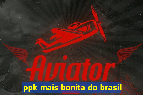 ppk mais bonita do brasil