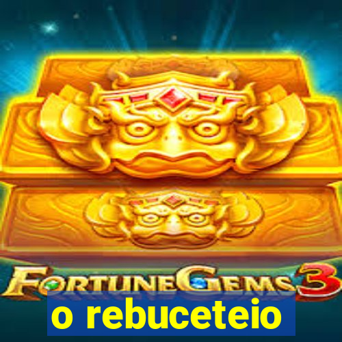 o rebuceteio