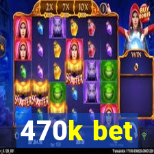 470k bet