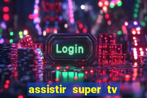 assistir super tv ao vivo