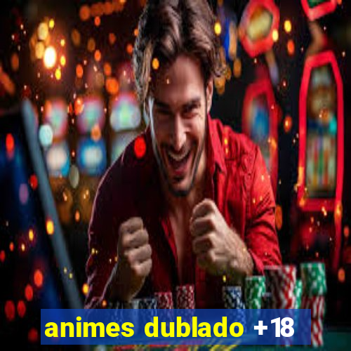 animes dublado +18