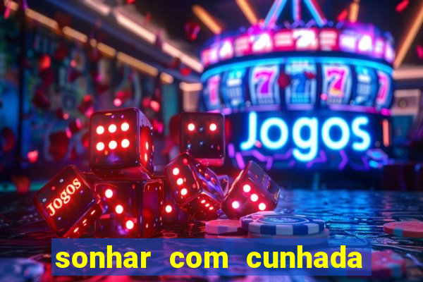 sonhar com cunhada no jogo do bicho