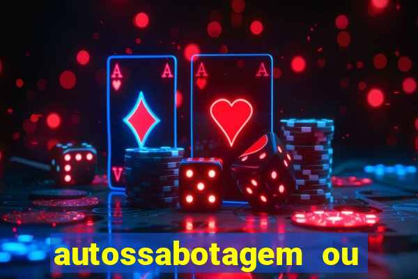 autossabotagem ou auto sabotagem