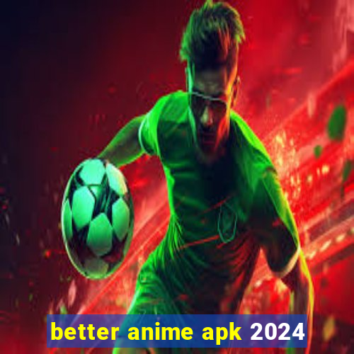 better anime apk 2024