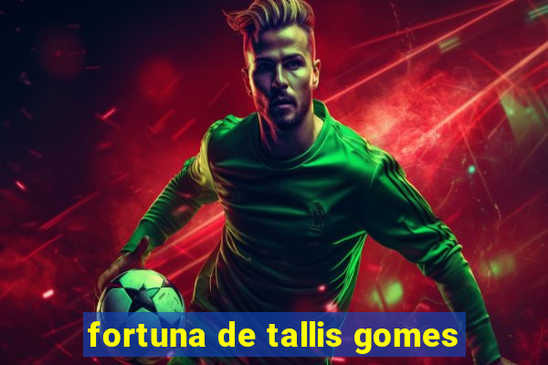 fortuna de tallis gomes