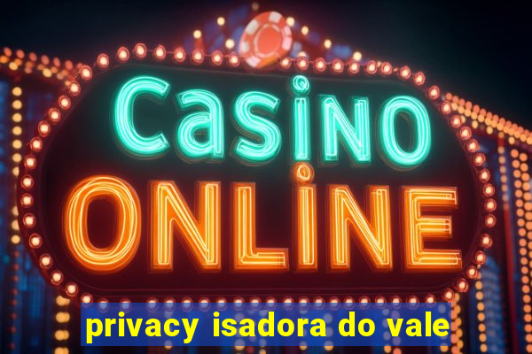 privacy isadora do vale