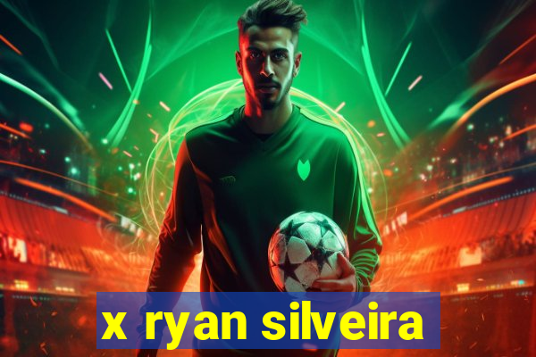 x ryan silveira