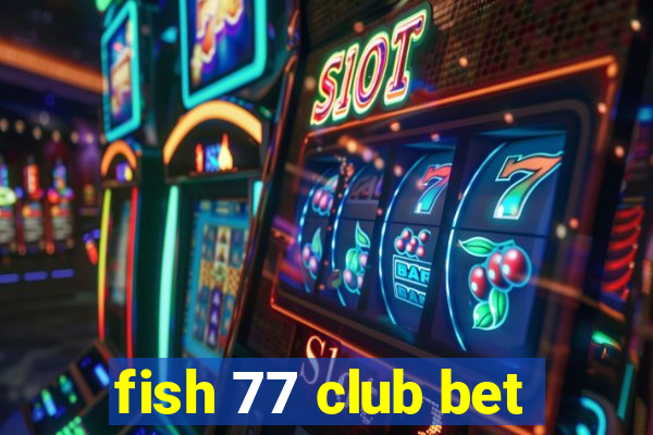 fish 77 club bet