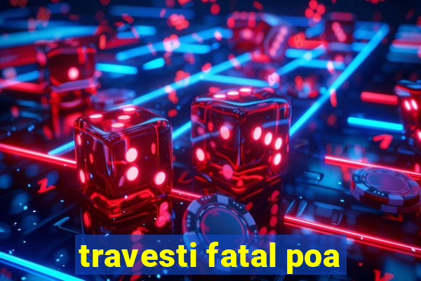 travesti fatal poa