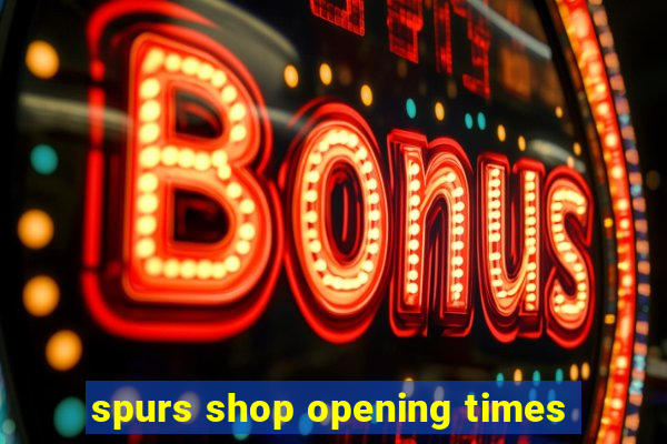 spurs shop opening times