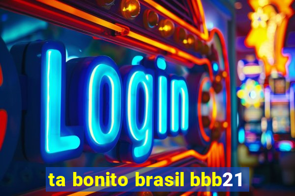 ta bonito brasil bbb21