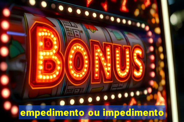 empedimento ou impedimento