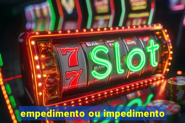 empedimento ou impedimento