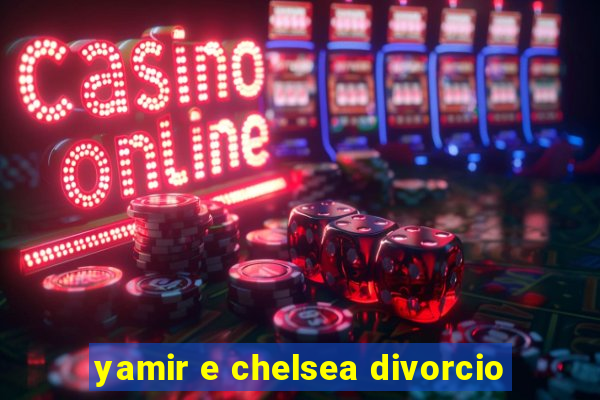 yamir e chelsea divorcio