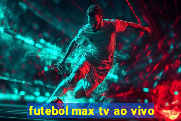 futebol max tv ao vivo