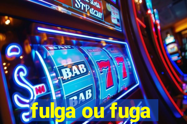 fulga ou fuga