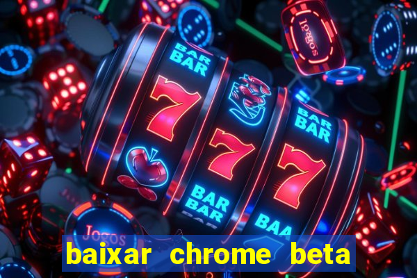 baixar chrome beta para pc