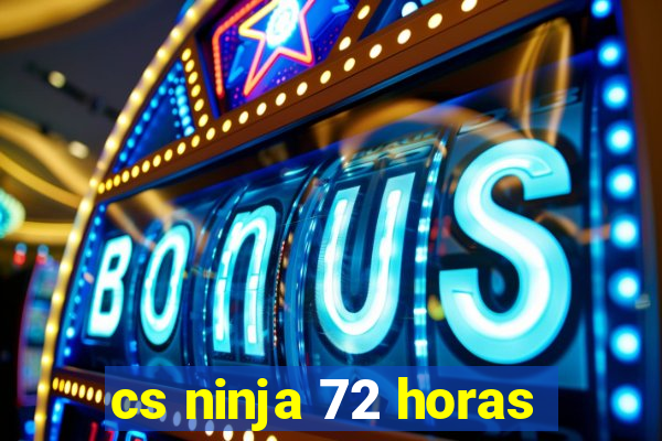 cs ninja 72 horas