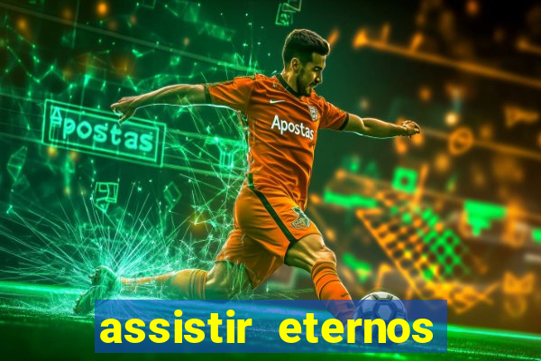 assistir eternos completo dublado