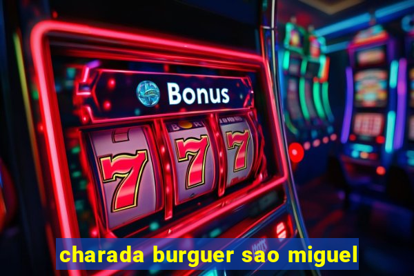 charada burguer sao miguel