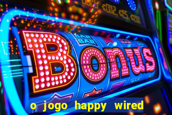 o jogo happy wired paga mesmo