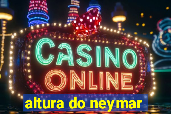 altura do neymar