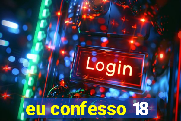 eu confesso 18