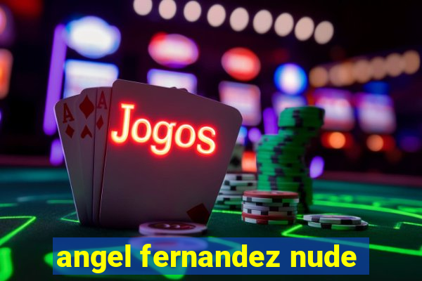 angel fernandez nude