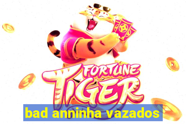 bad anninha vazados