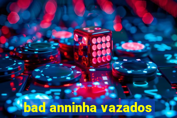 bad anninha vazados